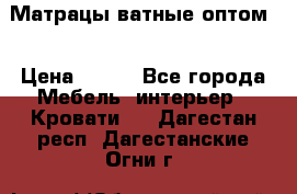 Матрацы ватные оптом. › Цена ­ 265 - Все города Мебель, интерьер » Кровати   . Дагестан респ.,Дагестанские Огни г.